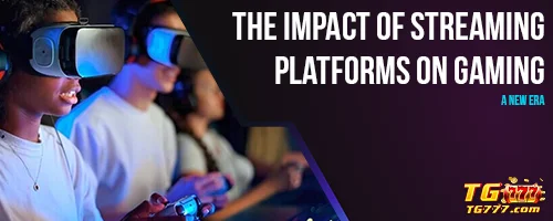 The Impact of Streaming Platforms on Gaming: A New Era